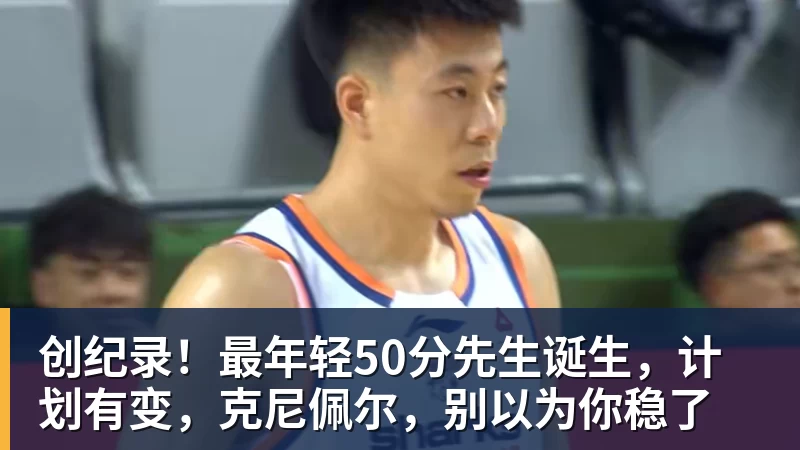 九游体育创纪录！最年轻50分先生诞生，计划有变，克尼佩尔，别以为你稳了