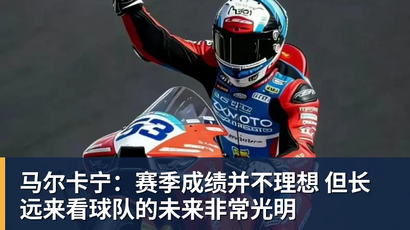 九游体育马尔卡宁:赛季成绩并不理想 但长远来看球队的未来非常光明