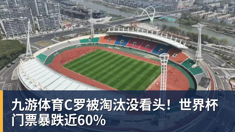 九游体育C罗被淘汰没看头！世界杯门票暴跌近60%