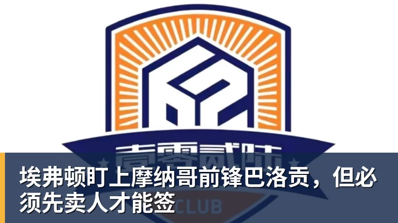 九游体育埃弗顿盯上摩纳哥前锋巴洛贡，但必须先卖人才能签