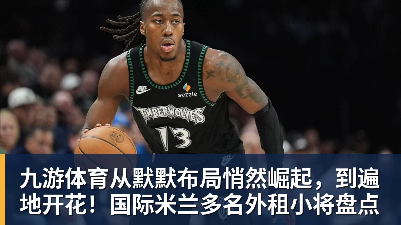 九游体育从默默布局悄然崛起，到遍地开花！国际米兰多名外租小将盘点