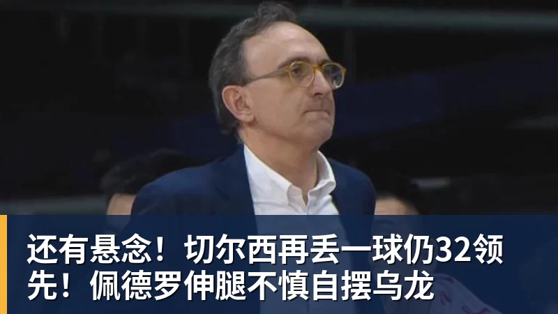还有悬念!切尔西再丢一球仍32领先!佩德罗伸腿不慎自摆乌龙