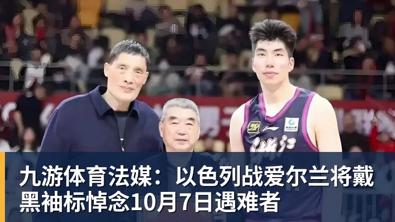 九游体育法媒：以色列战爱尔兰将戴黑袖标悼念10月7日遇难者