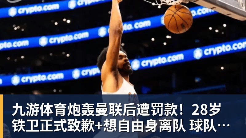 九游体育炮轰曼联后遭罚款!28岁铁卫正式致歉+想自由身离队 球队取消聚餐