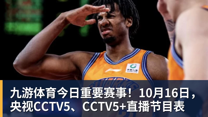 九游体育今日重要赛事!10月16日,央视CCTV5、CCTV5+直播节目表